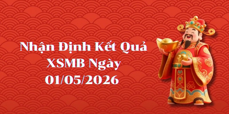 Nhận định kết quả phiên XSMB ngày 01/05/2026